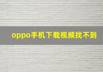 oppo手机下载视频找不到