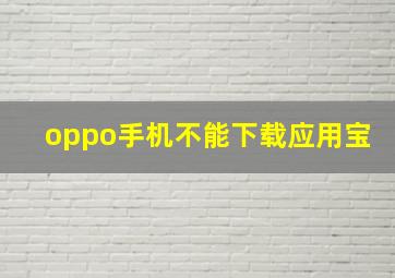 oppo手机不能下载应用宝