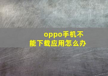 oppo手机不能下载应用怎么办