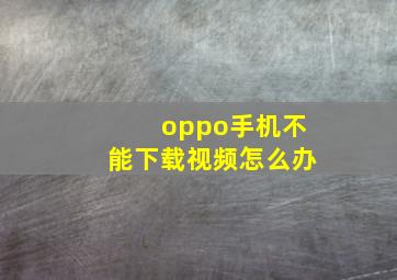 oppo手机不能下载视频怎么办