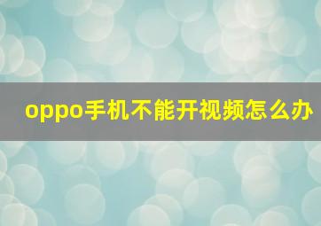 oppo手机不能开视频怎么办