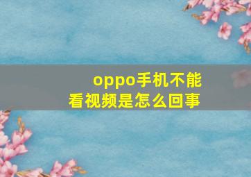 oppo手机不能看视频是怎么回事