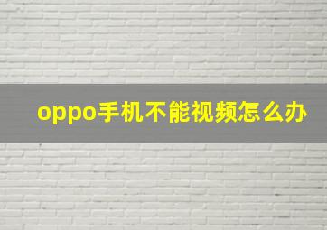 oppo手机不能视频怎么办