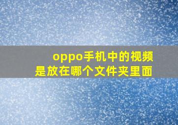 oppo手机中的视频是放在哪个文件夹里面