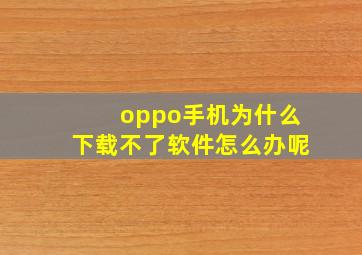 oppo手机为什么下载不了软件怎么办呢