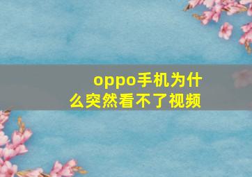 oppo手机为什么突然看不了视频