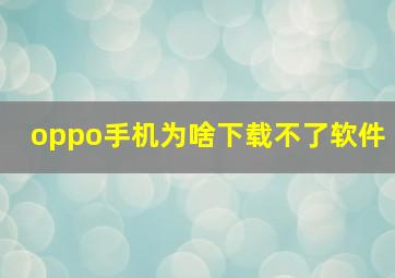 oppo手机为啥下载不了软件