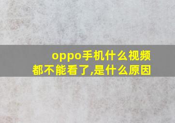 oppo手机什么视频都不能看了,是什么原因