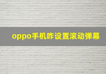 oppo手机咋设置滚动弹幕