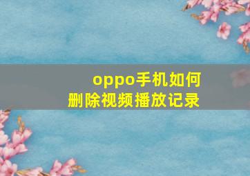 oppo手机如何删除视频播放记录