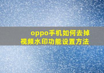 oppo手机如何去掉视频水印功能设置方法