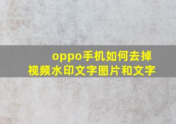 oppo手机如何去掉视频水印文字图片和文字