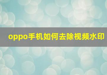 oppo手机如何去除视频水印