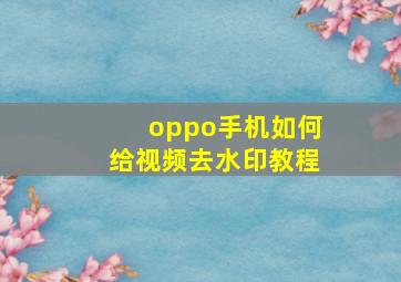 oppo手机如何给视频去水印教程