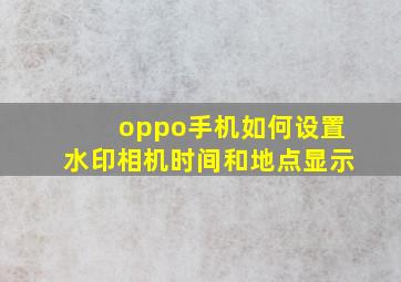 oppo手机如何设置水印相机时间和地点显示