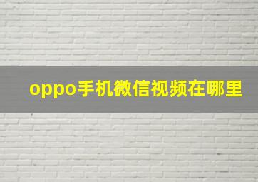 oppo手机微信视频在哪里