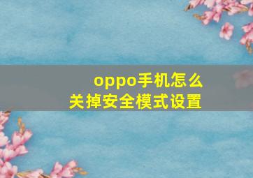 oppo手机怎么关掉安全模式设置