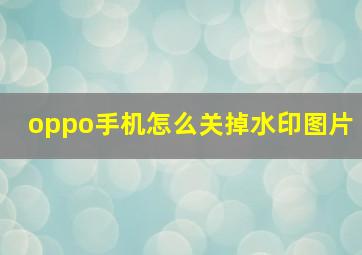 oppo手机怎么关掉水印图片