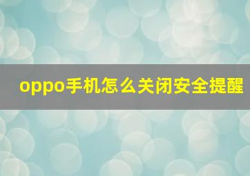 oppo手机怎么关闭安全提醒