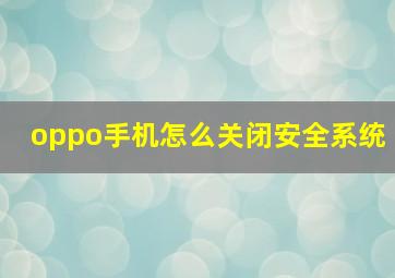 oppo手机怎么关闭安全系统