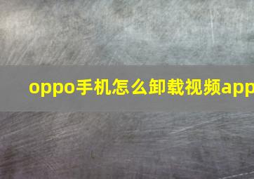 oppo手机怎么卸载视频app