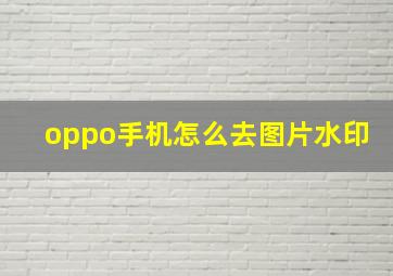 oppo手机怎么去图片水印