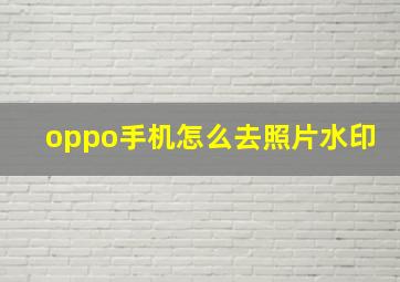 oppo手机怎么去照片水印