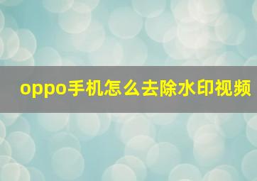 oppo手机怎么去除水印视频