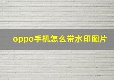 oppo手机怎么带水印图片