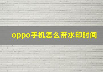 oppo手机怎么带水印时间