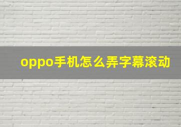 oppo手机怎么弄字幕滚动