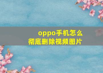 oppo手机怎么彻底删除视频图片