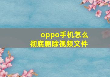 oppo手机怎么彻底删除视频文件