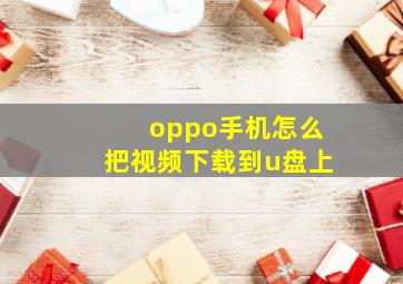 oppo手机怎么把视频下载到u盘上