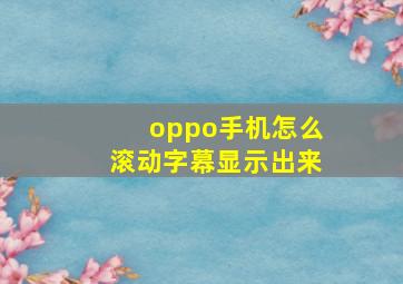 oppo手机怎么滚动字幕显示出来