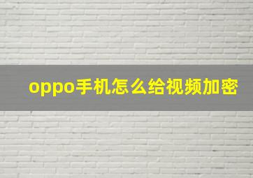 oppo手机怎么给视频加密