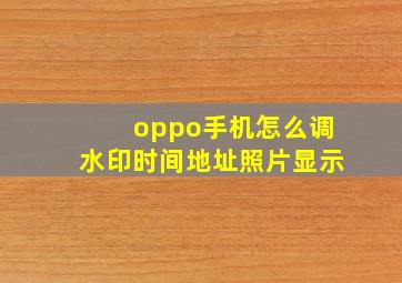 oppo手机怎么调水印时间地址照片显示