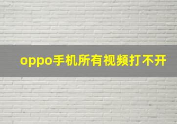 oppo手机所有视频打不开