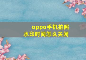 oppo手机拍照水印时间怎么关闭