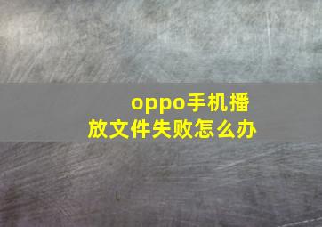 oppo手机播放文件失败怎么办