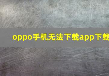 oppo手机无法下载app下载