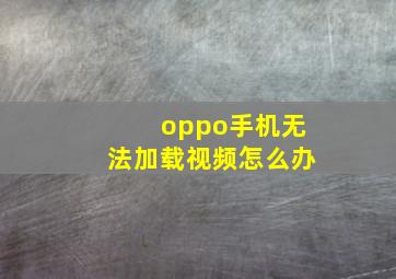 oppo手机无法加载视频怎么办