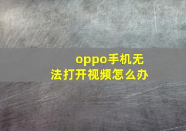 oppo手机无法打开视频怎么办