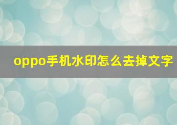 oppo手机水印怎么去掉文字