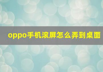 oppo手机滚屏怎么弄到桌面