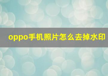 oppo手机照片怎么去掉水印