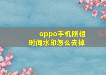 oppo手机照相时间水印怎么去掉