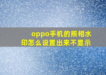 oppo手机的照相水印怎么设置出来不显示