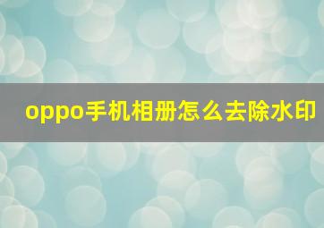 oppo手机相册怎么去除水印