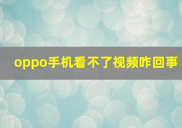 oppo手机看不了视频咋回事